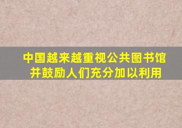 中国越来越重视公共图书馆 并鼓励人们充分加以利用